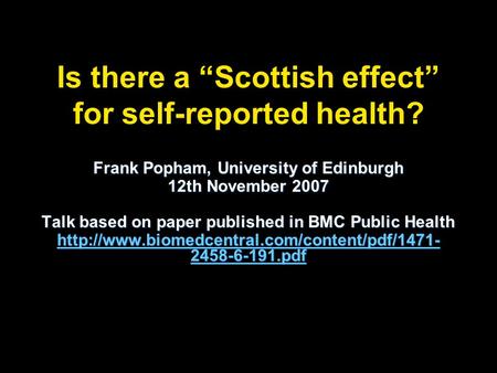 Is there a Scottish effect for self-reported health? Frank Popham, University of Edinburgh 12th November 2007 Talk based on paper published in BMC Public.