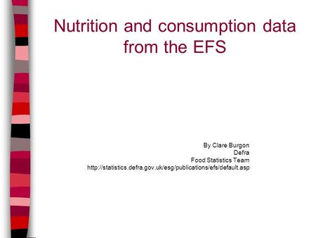 Nutrition and consumption data from the EFS By Clare Burgon Defra Food Statistics Team