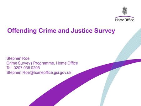 Offending Crime and Justice Survey Stephen Roe Crime Surveys Programme, Home Office Tel: 0207 035 0295