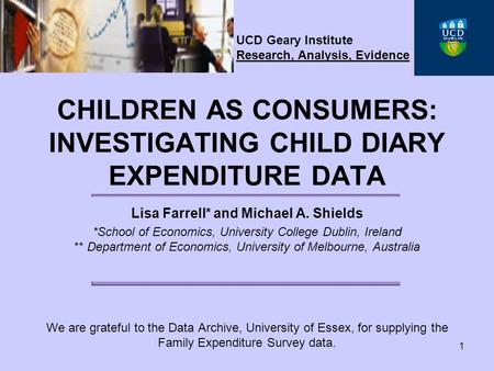 1 CHILDREN AS CONSUMERS: INVESTIGATING CHILD DIARY EXPENDITURE DATA Lisa Farrell* and Michael A. Shields *School of Economics, University College Dublin,