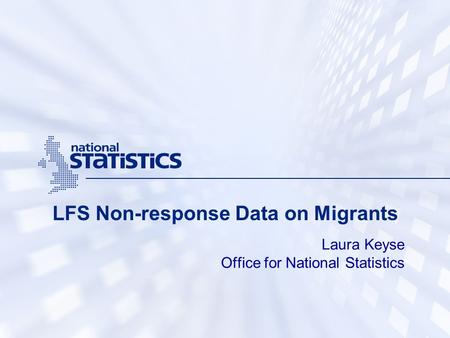 LFS Non-response Data on Migrants Laura Keyse Office for National Statistics.