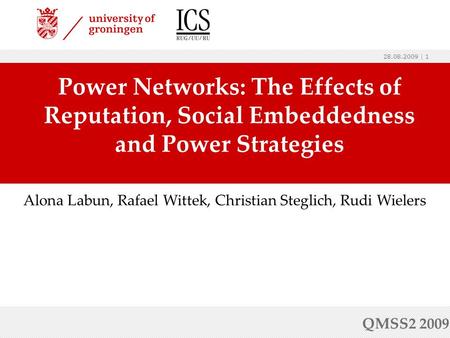 28.08.2009 | 1 Power Networks: The Effects of Reputation, Social Embeddedness and Power Strategies QMSS2 2009 Alona Labun, Rafael Wittek, Christian Steglich,