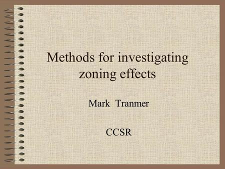 Methods for investigating zoning effects Mark Tranmer CCSR.