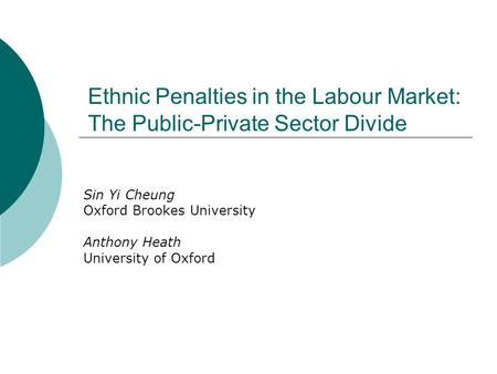 Ethnic Penalties in the Labour Market: The Public-Private Sector Divide Sin Yi Cheung Oxford Brookes University Anthony Heath University of Oxford.