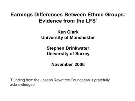 Earnings Differences Between Ethnic Groups: Evidence from the LFS * Ken Clark University of Manchester Stephen Drinkwater University of Surrey November.