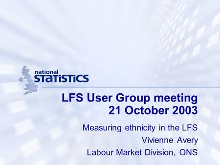 LFS User Group meeting 21 October 2003 Measuring ethnicity in the LFS Vivienne Avery Labour Market Division, ONS.
