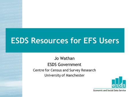 ESDS Resources for EFS Users Jo Wathan ESDS Government Centre for Census and Survey Research University of Manchester.