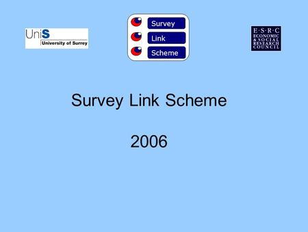 Survey Link Scheme 2006 Survey Link Scheme. HISTORY The Scheme was founded in 1981 by Professor Aubrey McKennell and has been supported by ESRC ever since.