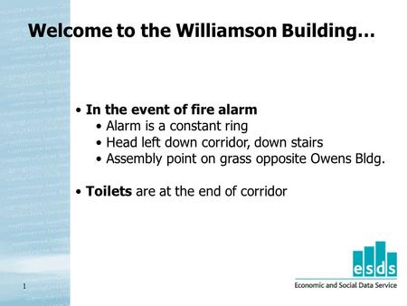1 Welcome to the Williamson Building… In the event of fire alarm Alarm is a constant ring Head left down corridor, down stairs Assembly point on grass.