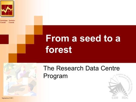 Statistics Canada Statistique Canada September 2008/1 From a seed to a forest The Research Data Centre Program.