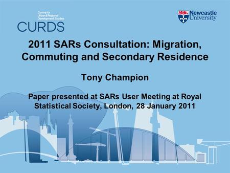 2011 SARs Consultation: Migration, Commuting and Secondary Residence Tony Champion Paper presented at SARs User Meeting at Royal Statistical Society, London,