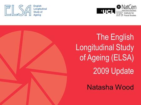 The English Longitudinal Study of Ageing (ELSA) 2009 Update Natasha Wood.