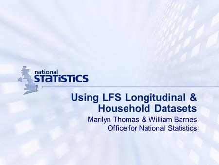 Using LFS Longitudinal & Household Datasets Marilyn Thomas & William Barnes Office for National Statistics.