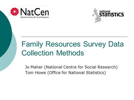 Family Resources Survey Data Collection Methods Jo Maher (National Centre for Social Research) Tom Howe (Office for National Statistics)