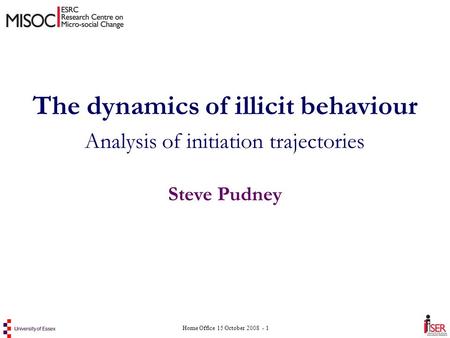 Home Office 15 October 2008 - 1 The dynamics of illicit behaviour Analysis of initiation trajectories Steve Pudney.