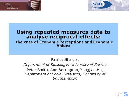 Using repeated measures data to analyse reciprocal effects: the case of Economic Perceptions and Economic Values Patrick Sturgis, Department of Sociology,