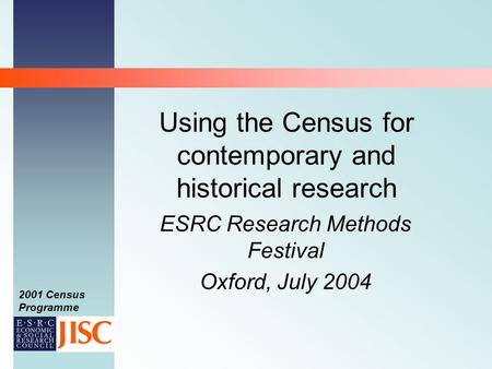 2001 Census Programme Using the Census for contemporary and historical research ESRC Research Methods Festival Oxford, July 2004.