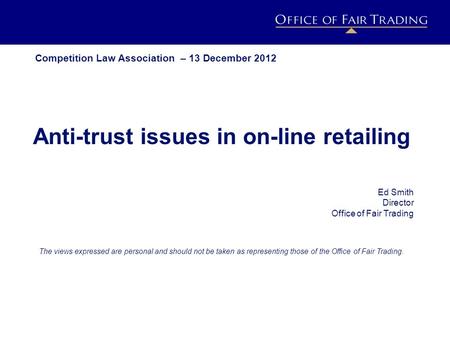 IMPACT ESTIMATION PROJECT h o r i z o n s c a n n i n g Anti-trust issues in on-line retailing Ed Smith Director Office of Fair Trading The views expressed.