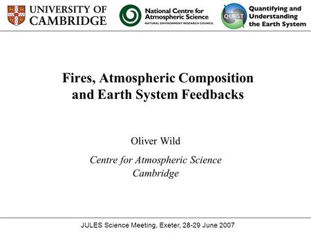 Fires, Atmospheric Composition and Earth System Feedbacks Oliver Wild Centre for Atmospheric Science Cambridge JULES Science Meeting, Exeter, 28-29 June.