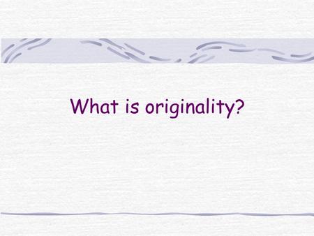 What is originality?. Todays session will include… 1. Some definitions of originality 2. Developing originality 3. Expression of originality.