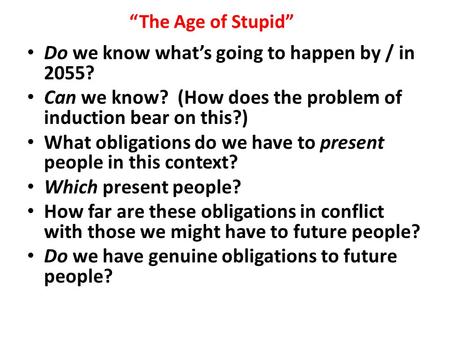The Age of Stupid Do we know whats going to happen by / in 2055? Can we know? (How does the problem of induction bear on this?) What obligations do we.