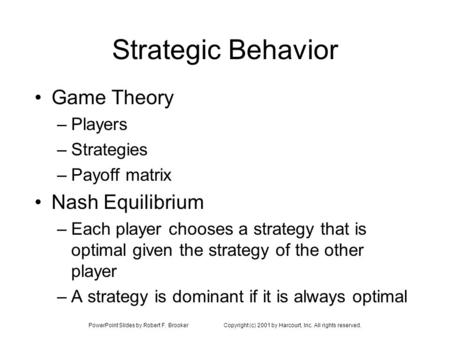 PowerPoint Slides by Robert F. BrookerCopyright (c) 2001 by Harcourt, Inc. All rights reserved. Strategic Behavior Game Theory –Players –Strategies –Payoff.