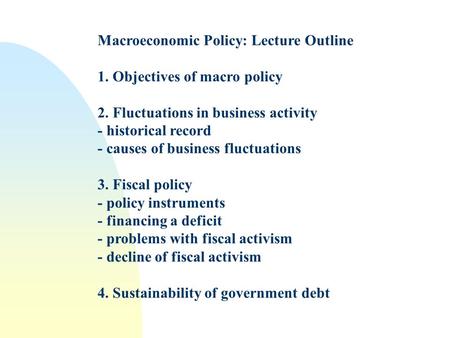 Macroeconomic Policy: Lecture Outline 1. Objectives of macro policy 2. Fluctuations in business activity - historical record - causes of business fluctuations.