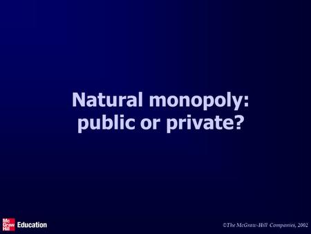 © The McGraw-Hill Companies, 2002 Natural monopoly: public or private?