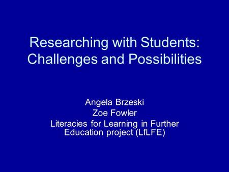 Researching with Students: Challenges and Possibilities Angela Brzeski Zoe Fowler Literacies for Learning in Further Education project (LfLFE)