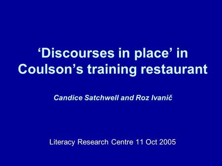 Discourses in place in Coulsons training restaurant Candice Satchwell and Roz Ivanič Literacy Research Centre 11 Oct 2005.