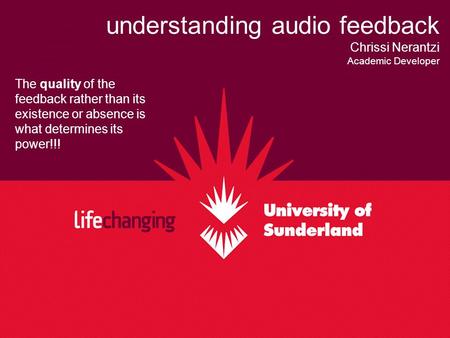 Understanding audio feedback Chrissi Nerantzi Academic Developer The quality of the feedback rather than its existence or absence is what determines its.