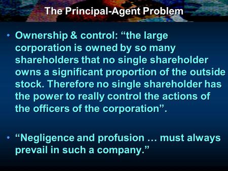 The Principal-Agent Problem Ownership & control: the large corporation is owned by so many shareholders that no single shareholder owns a significant proportion.