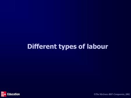 © The McGraw-Hill Companies, 2002 Different types of labour.