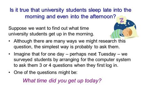 Is it true that university students sleep late into the morning and even into the afternoon? Suppose we want to find out what time university students.