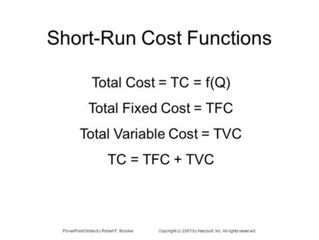 PowerPoint Slides by Robert F. BrookerCopyright (c) 2001 by Harcourt, Inc. All rights reserved. Short-Run Cost Functions Total Cost = TC = f(Q) Total Fixed.