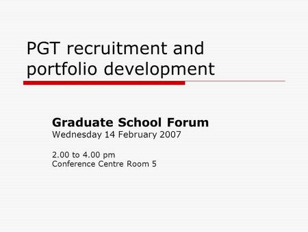 PGT recruitment and portfolio development Graduate School Forum Wednesday 14 February 2007 2.00 to 4.00 pm Conference Centre Room 5.