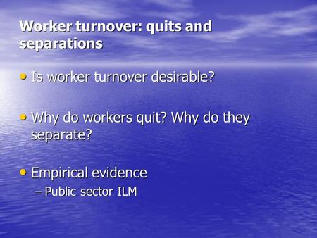 Worker turnover: quits and separations Is worker turnover desirable? Is worker turnover desirable? Why do workers quit? Why do they separate? Why do workers.