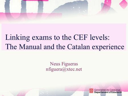 Linking exams to the CEF levels: T he Manual and the Catalan experience Neus Figueras