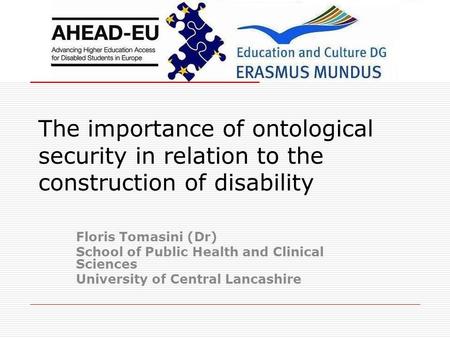 The importance of ontological security in relation to the construction of disability Floris Tomasini (Dr) School of Public Health and Clinical Sciences.