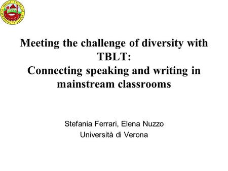 Meeting the challenge of diversity with TBLT: Connecting speaking and writing in mainstream classrooms Stefania Ferrari, Elena Nuzzo Università di Verona.