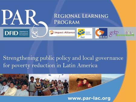 Www.par-lac.org. What is the Regional Learning Program? The Regional Learning Program (PAR – for its Spanish acronym) is an alliance of national and international.