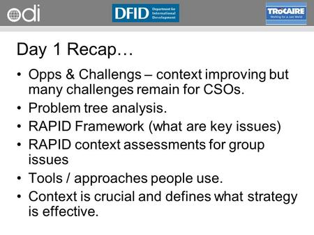 Day 1 Recap… Opps & Challengs – context improving but many challenges remain for CSOs. Problem tree analysis. RAPID Framework (what are key issues) RAPID.