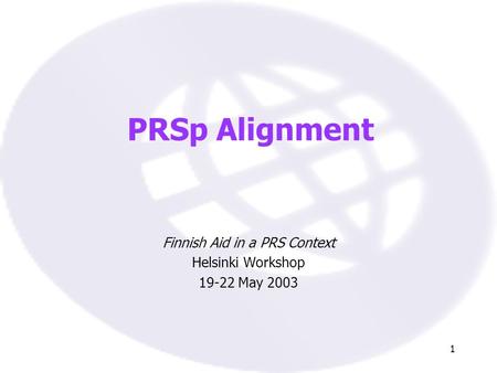 1 PRSp Alignment Finnish Aid in a PRS Context Helsinki Workshop 19-22 May 2003.