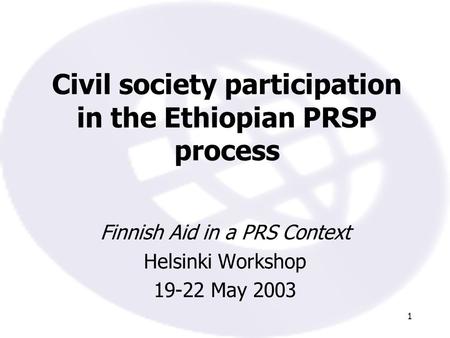 1 Civil society participation in the Ethiopian PRSP process Finnish Aid in a PRS Context Helsinki Workshop 19-22 May 2003.