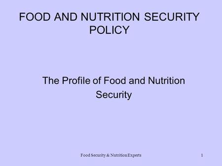 Food Security & Nutrition Experts1 FOOD AND NUTRITION SECURITY POLICY The Profile of Food and Nutrition Security.