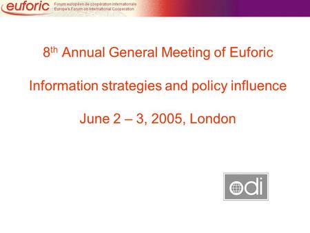 8 th Annual General Meeting of Euforic Information strategies and policy influence June 2 – 3, 2005, London.