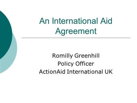 An International Aid Agreement Romilly Greenhill Policy Officer ActionAid International UK.
