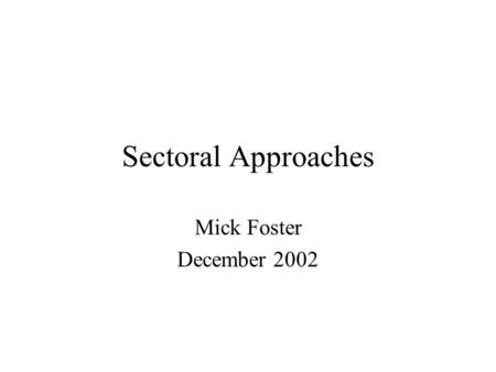 Sectoral Approaches Mick Foster December 2002. Plan of Session Definitions Rationale Where are SWAPs appropriate? Links to other instruments & approaches.