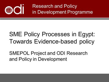 SME Policy Processes in Egypt: Towards Evidence-based policy SMEPOL Project and ODI Research and Policy in Development Research and Policy in Development.