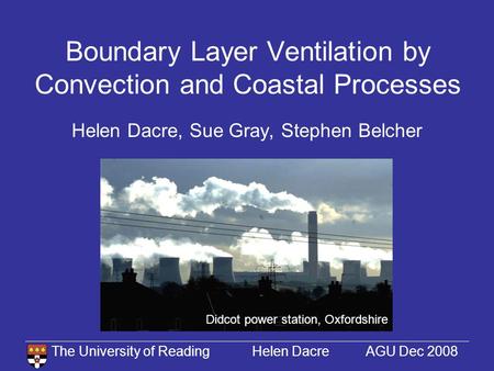 The University of Reading Helen Dacre AGU Dec 2008 Boundary Layer Ventilation by Convection and Coastal Processes Helen Dacre, Sue Gray, Stephen Belcher.
